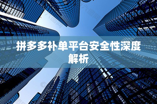 拼多多补单平台安全性深度解析