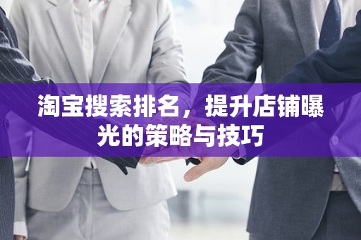 淘宝搜索排名，提升店铺曝光的策略与技巧
