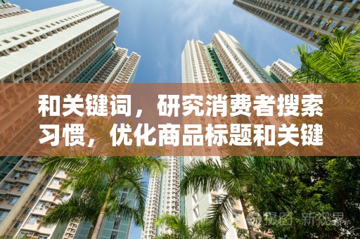 和关键词，研究消费者搜索习惯，优化商品标题和关键词，提高店铺曝光率