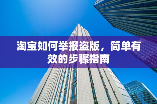 淘宝如何举报盗版，简单有效的步骤指南
