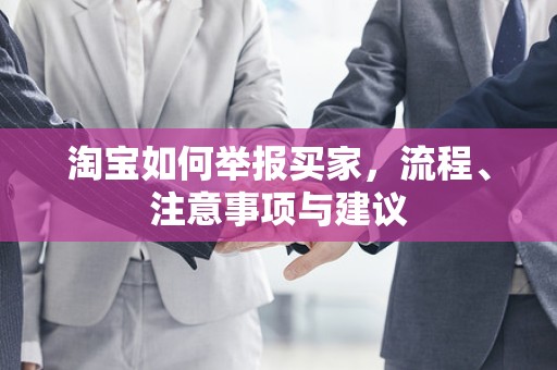 淘宝如何举报买家，流程、注意事项与建议