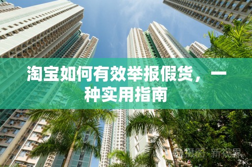 淘宝如何有效举报假货，一种实用指南