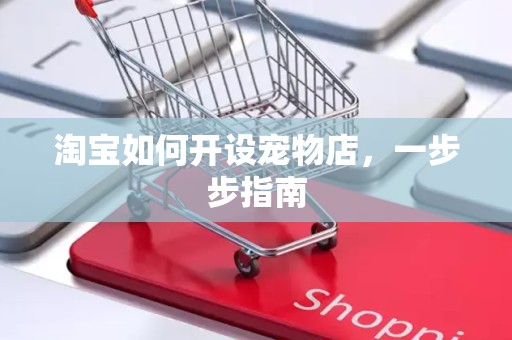 淘宝如何开设宠物店，一步步指南