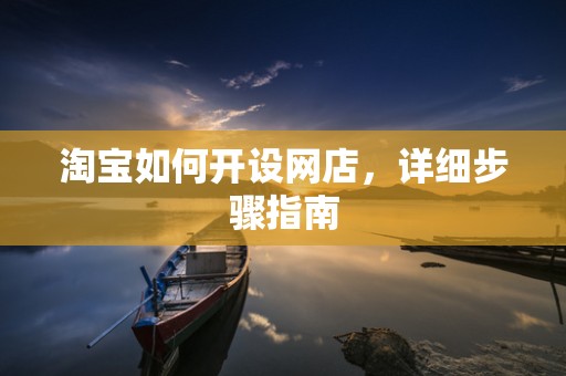 淘宝如何开设网店，详细步骤指南