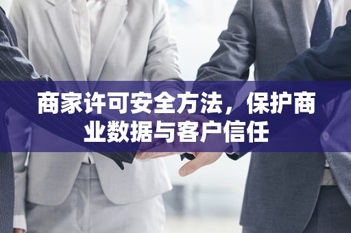 商家许可安全方法，保护商业数据与客户信任
