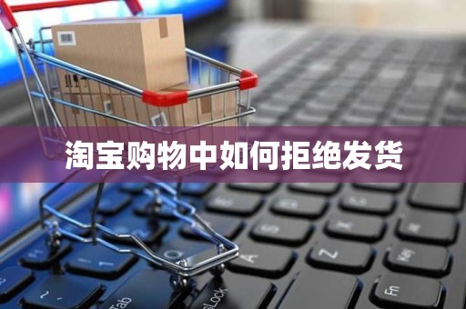 淘宝购物中如何拒绝发货