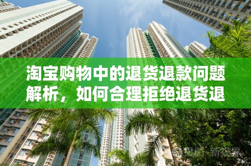 淘宝购物中的退货退款问题解析，如何合理拒绝退货退款