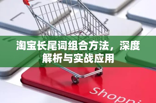 淘宝长尾词组合方法，深度解析与实战应用