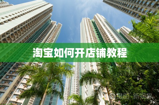 淘宝如何开店铺教程