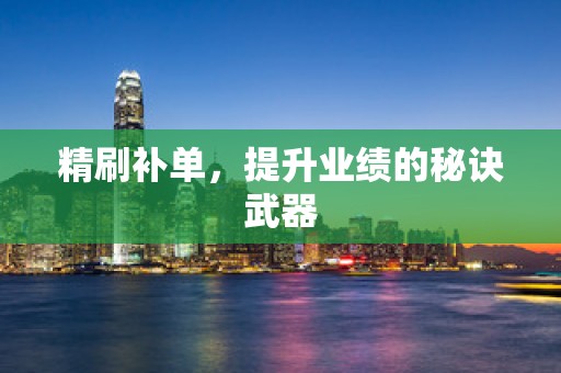 精刷补单，提升业绩的秘诀武器