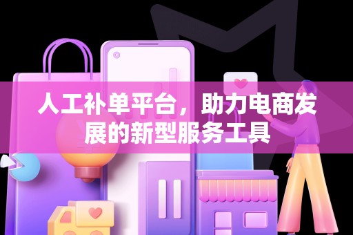 人工补单平台，助力电商发展的新型服务工具