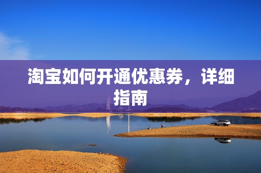 淘宝如何开通优惠券，详细指南