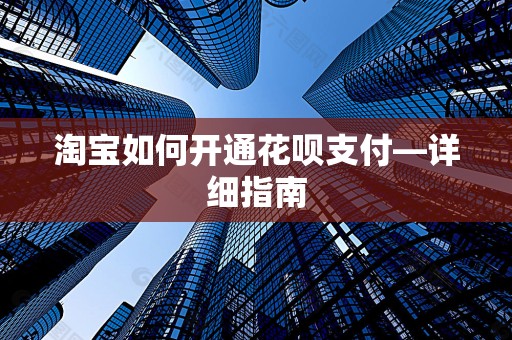淘宝如何开通花呗支付—详细指南