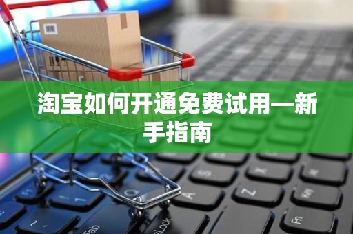 淘宝如何开通免费试用—新手指南