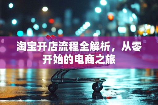 淘宝开店流程全解析，从零开始的电商之旅