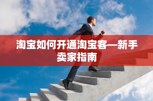 淘宝如何开通淘宝客—新手卖家指南