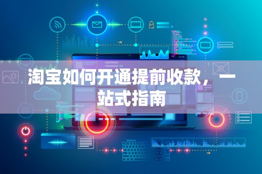 淘宝如何开通提前收款，一站式指南
