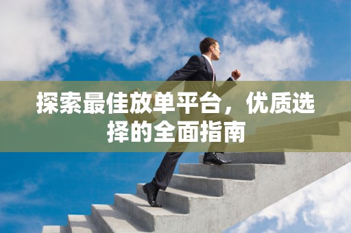 探索最佳放单平台，优质选择的全面指南