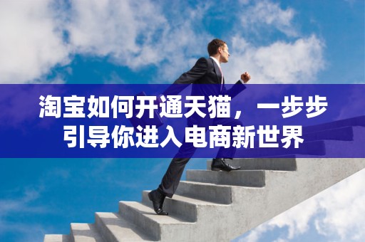 淘宝如何开通天猫，一步步引导你进入电商新世界
