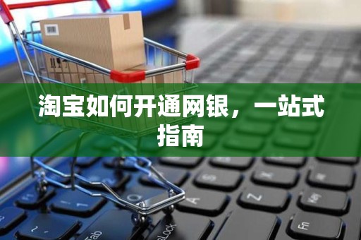 淘宝如何开通网银，一站式指南
