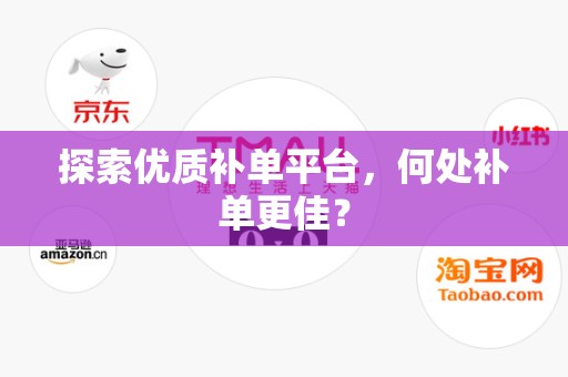 探索优质补单平台，何处补单更佳？