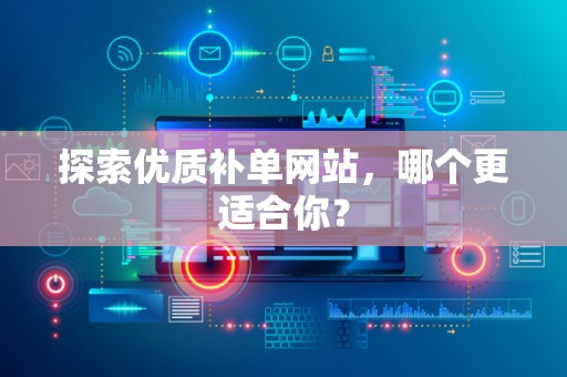 探索优质补单网站，哪个更适合你？