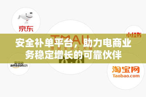 安全补单平台，助力电商业务稳定增长的可靠伙伴