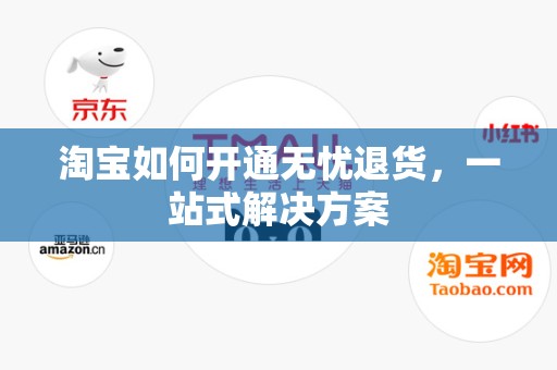 淘宝如何开通无忧退货，一站式解决方案