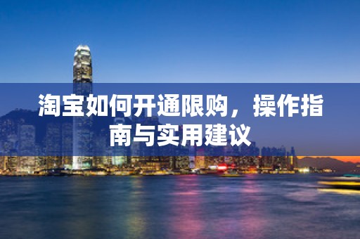 淘宝如何开通限购，操作指南与实用建议