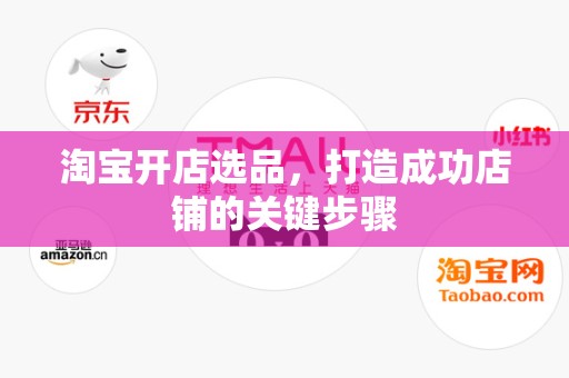 淘宝开店选品，打造成功店铺的关键步骤
