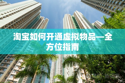 淘宝如何开通虚拟物品—全方位指南