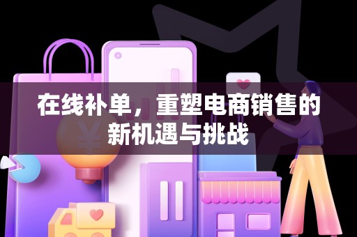 在线补单，重塑电商销售的新机遇与挑战