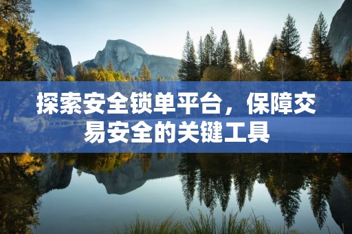 探索安全锁单平台，保障交易安全的关键工具