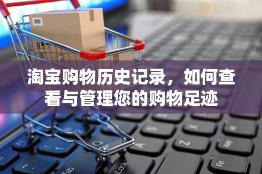 淘宝购物历史记录，如何查看与管理您的购物足迹