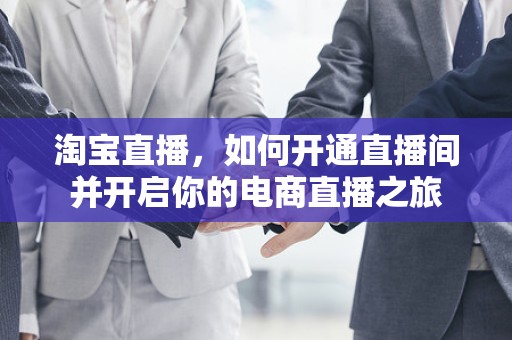 淘宝直播，如何开通直播间并开启你的电商直播之旅