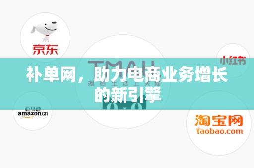 补单网，助力电商业务增长的新引擎
