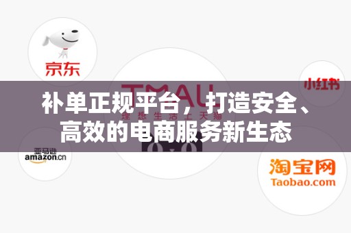补单正规平台，打造安全、高效的电商服务新生态