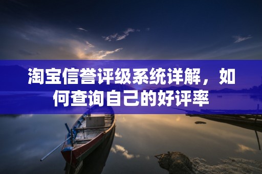 淘宝信誉评级系统详解，如何查询自己的好评率