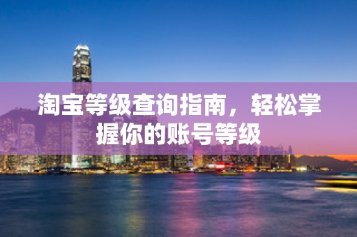 淘宝等级查询指南，轻松掌握你的账号等级