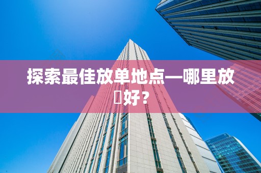 探索最佳放单地点—哪里放單好？