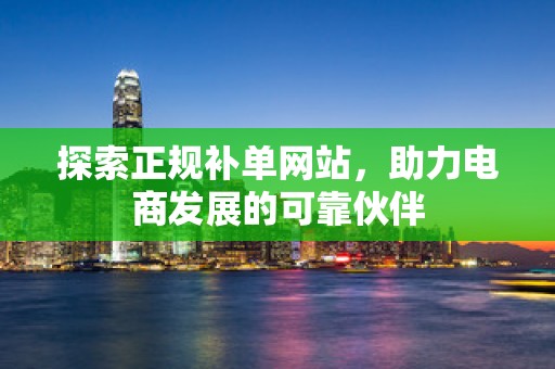 探索正规补单网站，助力电商发展的可靠伙伴