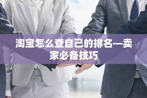 淘宝怎么查自己的排名—卖家必备技巧