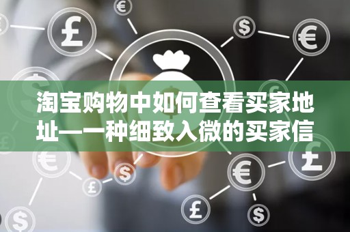 淘宝购物中如何查看买家地址—一种细致入微的买家信息解读方法