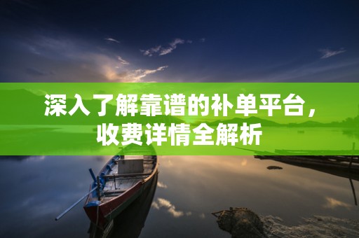 深入了解靠谱的补单平台，收费详情全解析