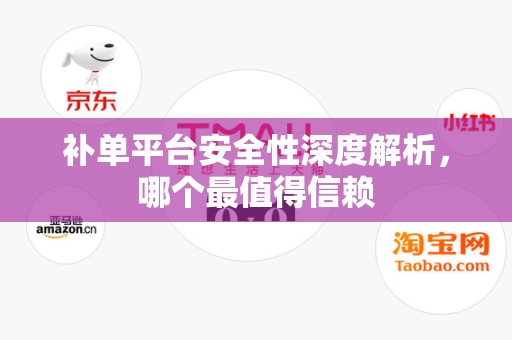 补单平台安全性深度解析，哪个最值得信赖