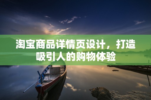 淘宝商品详情页设计，打造吸引人的购物体验