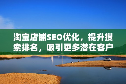 淘宝店铺SEO优化，提升搜索排名，吸引更多潜在客户