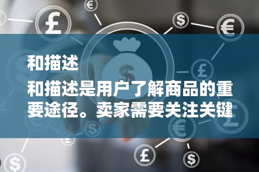 和描述
和描述是用户了解商品的重要途径。卖家需要关注关键词的使用，确保商品标题和描述中包含用户搜索的热门关键词。同时，标题和描述需要真实、准确、有吸引力，能够激发用户的购买欲望