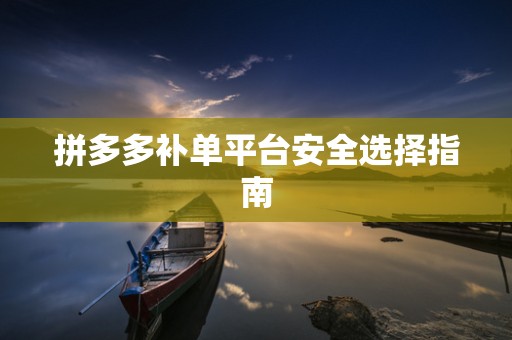 拼多多补单平台安全选择指南