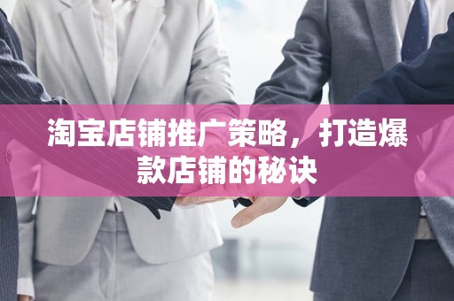 淘宝店铺推广策略，打造爆款店铺的秘诀